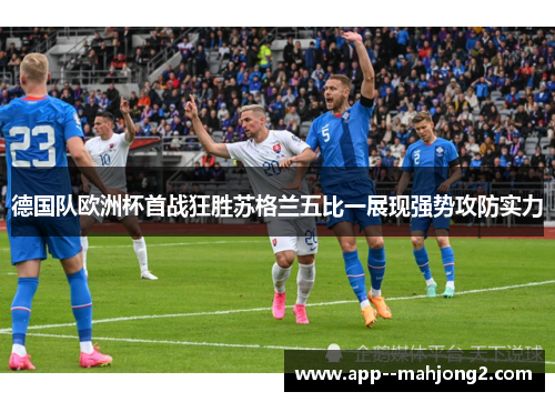德国队欧洲杯首战狂胜苏格兰五比一展现强势攻防实力