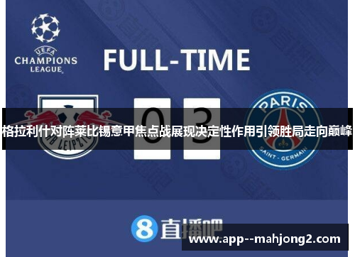 格拉利什对阵莱比锡意甲焦点战展现决定性作用引领胜局走向巅峰
