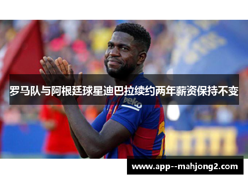 罗马队与阿根廷球星迪巴拉续约两年薪资保持不变