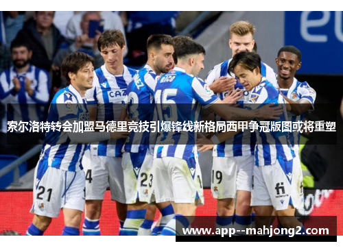 索尔洛特转会加盟马德里竞技引爆锋线新格局西甲争冠版图或将重塑